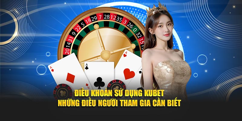 Điều khoản sử dụng Kubet – Những điều người tham gia cần biết