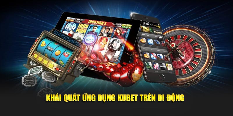 Khái quát ứng dụng Kubet trên di động
