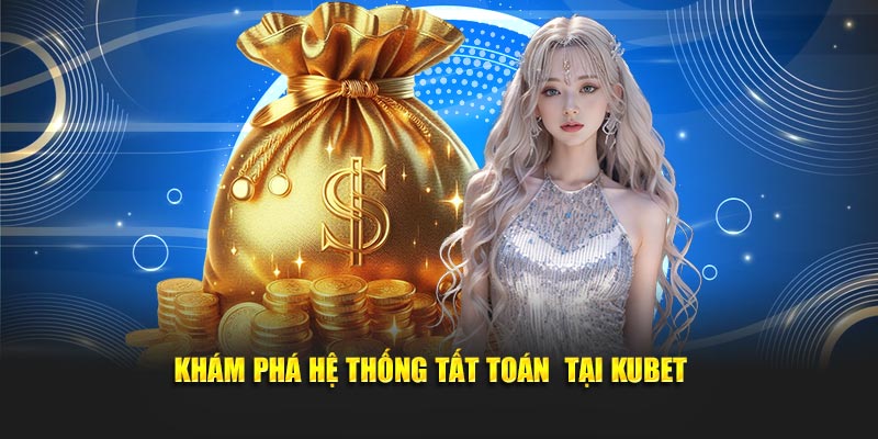 Khám Phá hệ thống tất toán tại Kubet
