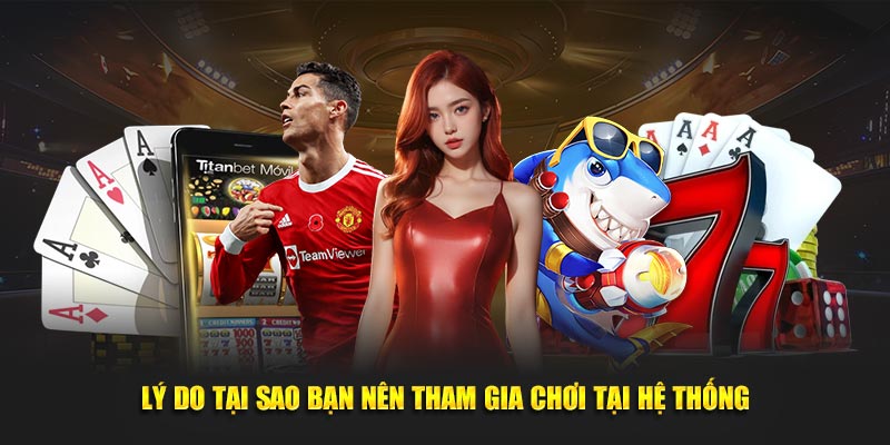 Lý do tại sao bạn nên tham gia chơi tại hệ thống