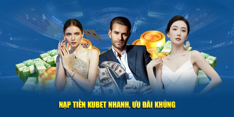 Nạp tiền Kubet nhanh, ưu đãi khủng