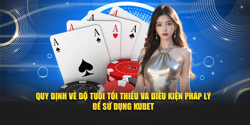 Quy định về độ tuổi tối thiểu và điều kiện pháp lý để sử dụng Kubet