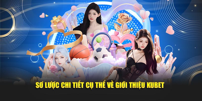 Sơ lược chi tiết cụ thể về giới thiệu Kubet