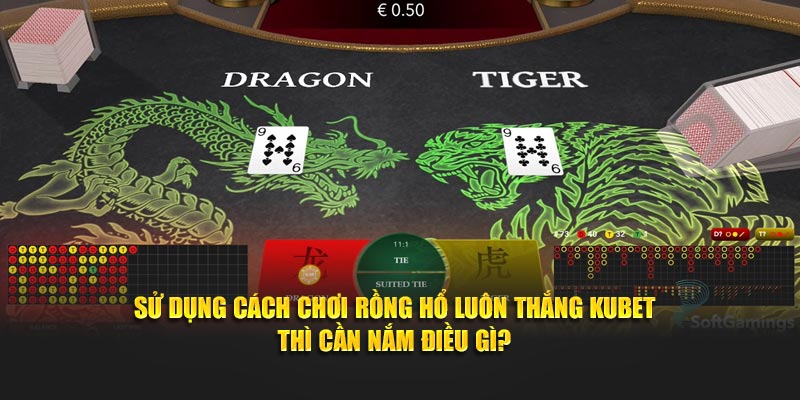 Sử dụng cách chơi Rồng Hổ luôn thắng Kubet thì cần nắm điều gì?